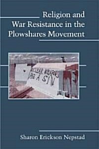 Religion and War Resistance in the Plowshares Movement (Paperback)