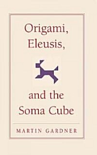 Origami, Eleusis, and the Soma Cube : Martin Gardners Mathematical Diversions (Hardcover)