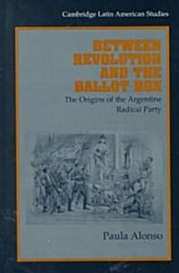 Between Revolution and the Ballot Box : The Origins of the Argentine Radical Party in the 1890s (Hardcover)