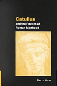 Catullus and the Poetics of Roman Manhood (Hardcover)