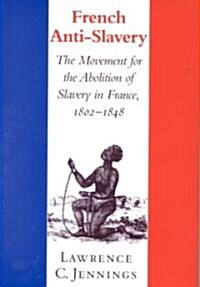French Anti-Slavery : The Movement for the Abolition of Slavery in France, 1802-1848 (Hardcover)