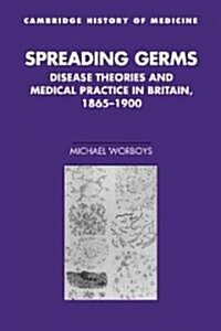 Spreading Germs : Disease Theories and Medical Practice in Britain, 1865–1900 (Hardcover)