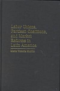 Labor Unions, Partisan Coalitions, and Market Reforms in Latin America (Hardcover)