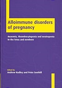 Alloimmune Disorders of Pregnancy : Anaemia, Thrombocytopenia and Neutropenia in the Fetus and Newborn (Hardcover)