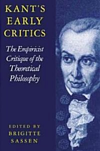 Kants Early Critics : The Empiricist Critique of the Theoretical Philosophy (Hardcover)