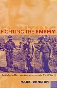 Fighting the Enemy : Australian Soldiers and their Adversaries in World War II (Hardcover)