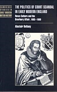 The Politics of Court Scandal in Early Modern England : News Culture and the Overbury Affair, 1603–1660 (Hardcover)