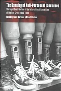 The Banning of Anti-Personnel Landmines : The Legal Contribution of the International Committee of the Red Cross 1955-1999 (Hardcover)