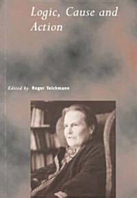 Logic, Cause and Action : Essays in Honour of Elizabeth Anscombe (Paperback)