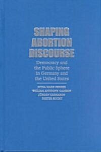 Shaping Abortion Discourse : Democracy and the Public Sphere in Germany and the United States (Hardcover)