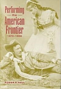 Performing the American Frontier, 1870–1906 (Hardcover)