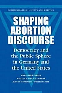 Shaping Abortion Discourse : Democracy and the Public Sphere in Germany and the United States (Paperback)