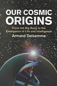 Our Cosmic Origins : From the Big Bang to the Emergence of Life and Intelligence (Paperback)