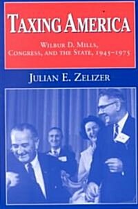 Taxing America : Wilbur D. Mills, Congress, and the State, 1945–1975 (Paperback)