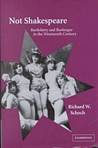 Not Shakespeare : Bardolatry and Burlesque in the Nineteenth Century (Hardcover)
