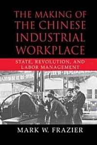 The Making of the Chinese Industrial Workplace : State, Revolution, and Labor Management (Hardcover)