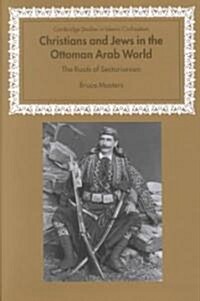 Christians and Jews in the Ottoman Arab World : The Roots of Sectarianism (Hardcover)