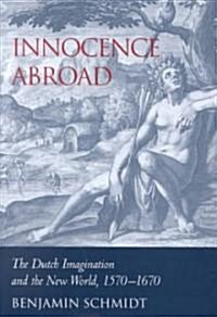 Innocence Abroad : The Dutch Imagination and the New World, 1570-1670 (Hardcover)