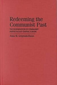 Redeeming the Communist Past : The Regeneration of Communist Parties in East Central Europe (Hardcover)