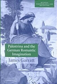 Palestrina and the German Romantic Imagination : Interpreting Historicism in Nineteenth-Century Music (Hardcover)