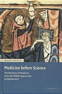 Medicine before Science : The Business of Medicine from the Middle Ages to the Enlightenment (Hardcover)