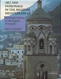 Art and Patronage in the Medieval Mediterranean : Merchant Culture in the Region of Amalfi (Hardcover)