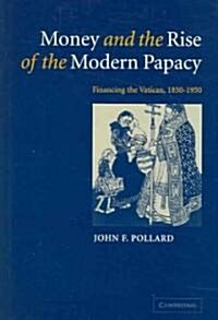Money and the Rise of the Modern Papacy : Financing the Vatican, 1850–1950 (Hardcover)