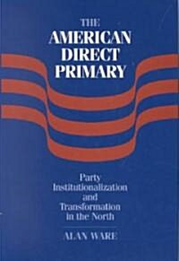 The American Direct Primary : Party Institutionalization and Transformation in the North (Hardcover)