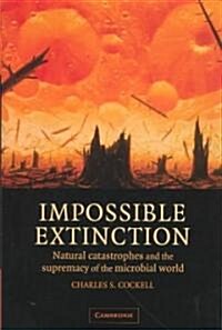 Impossible Extinction : Natural Catastrophes and the Supremacy of the Microbial World (Hardcover)