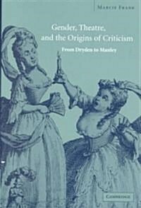 Gender, Theatre, and the Origins of Criticism : From Dryden to Manley (Hardcover)