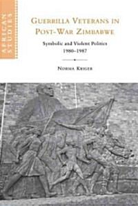 Guerrilla Veterans in Post-war Zimbabwe : Symbolic and Violent Politics, 1980–1987 (Hardcover)