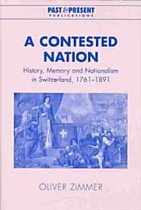 A Contested Nation : History, Memory and Nationalism in Switzerland, 1761–1891 (Hardcover)