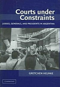 Courts under Constraints : Judges, Generals, and Presidents in Argentina (Hardcover)