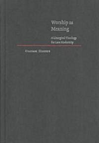 Worship as Meaning : A Liturgical Theology for Late Modernity (Hardcover)