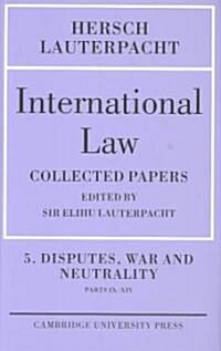 International Law: Volume 5 , Disputes, War and Neutrality, Parts IX-XIV : Being the Collected Papers of Hersch Lauterpacht (Hardcover)
