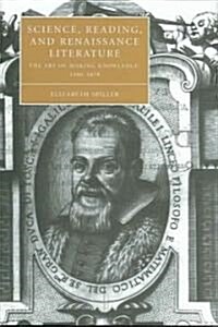 Science, Reading, and Renaissance Literature : The Art of Making Knowledge, 1580–1670 (Hardcover)
