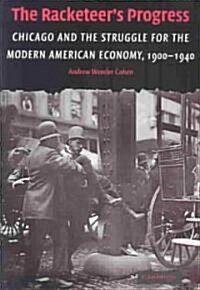 The Racketeers Progress : Chicago and the Struggle for the Modern American Economy, 1900–1940 (Hardcover)
