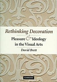 Rethinking Decoration: Pleasure & Ideology in the Visual Arts (Hardcover)