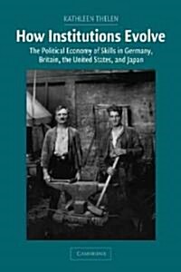 How Institutions Evolve : The Political Economy of Skills in Germany, Britain, the United States, and Japan (Hardcover)