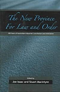 The New Province for Law and Order : 100 Years of Australian Industrial Conciliation and Arbitration (Hardcover)