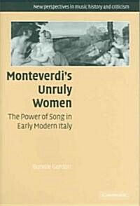 Monteverdis Unruly Women : The Power of Song in Early Modern Italy (Hardcover)