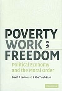 Poverty, Work, and Freedom : Political Economy and the Moral Order (Hardcover)