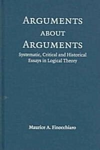 Arguments about Arguments : Systematic, Critical, and Historical Essays In Logical Theory (Hardcover)