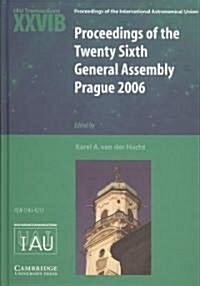 Proceedings of the Twenty Sixth General Assembly Prague 2006 : Transactions of the International Astronomical Union XXVIB (Hardcover)