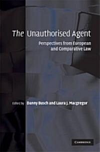 The Unauthorised Agent : Perspectives from European and Comparative Law (Hardcover)