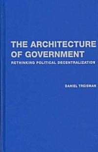 The Architecture of Government : Rethinking Political Decentralization (Hardcover)