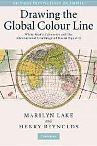 Drawing the Global Colour Line : White Mens Countries and the International Challenge of Racial Equality (Hardcover)