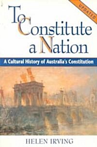 To Constitute a Nation : A Cultural History of Australias Constitution (Paperback)