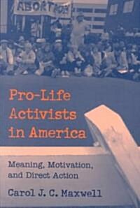 Pro-Life Activists in America : Meaning, Motivation, and Direct Action (Paperback)