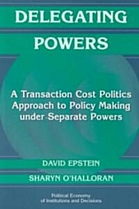 Delegating Powers : A Transaction Cost Politics Approach to Policy Making under Separate Powers (Paperback)